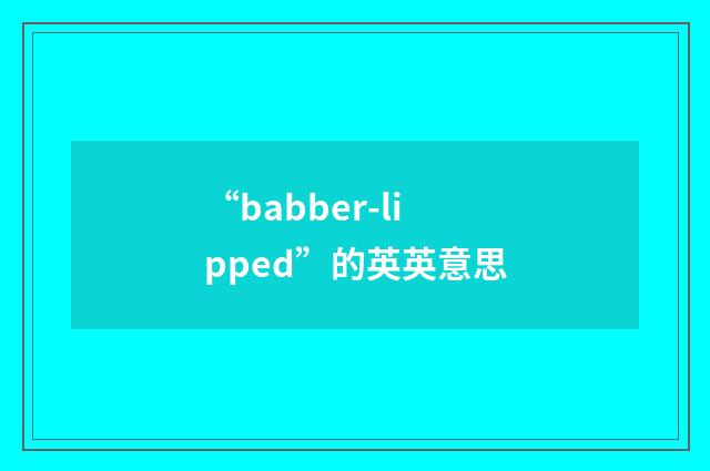 “babber-lipped”的英英意思