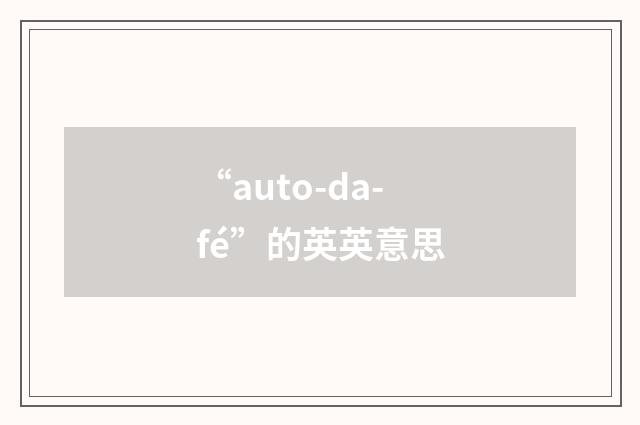 “auto-da-fé”的英英意思