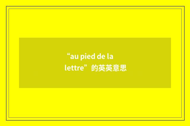 “au pied de la lettre”的英英意思