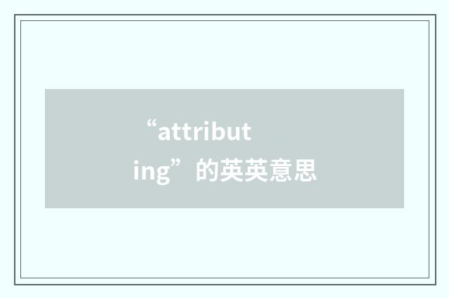 “attributing”的英英意思