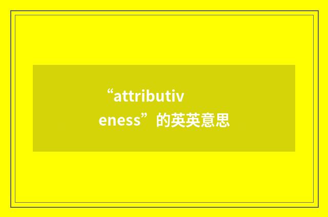 “attributiveness”的英英意思