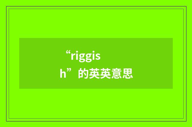 “riggish”的英英意思