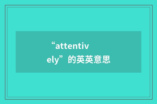 “attentively”的英英意思