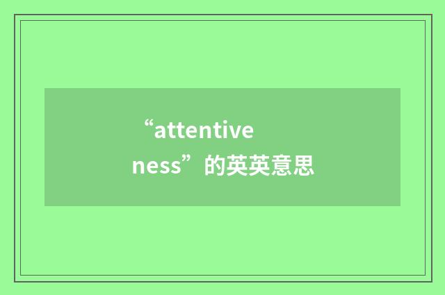 “attentiveness”的英英意思