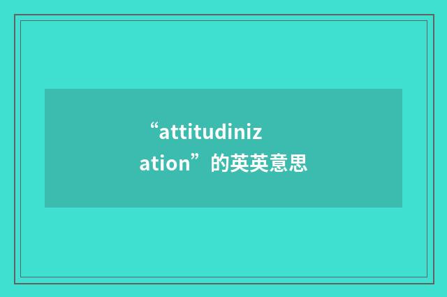 “attitudinization”的英英意思