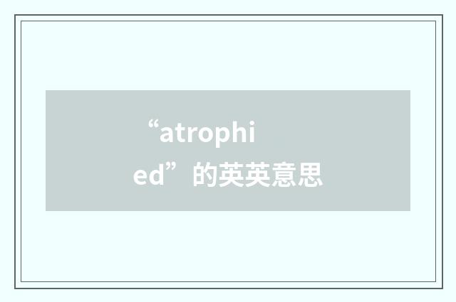 “atrophied”的英英意思