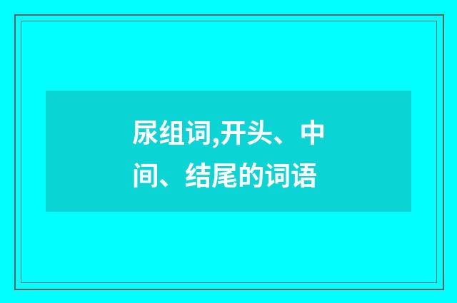 尿组词,开头、中间、结尾的词语
