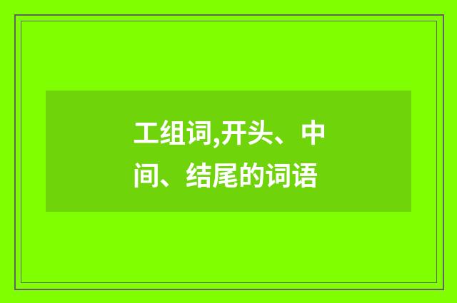 工组词,开头、中间、结尾的词语
