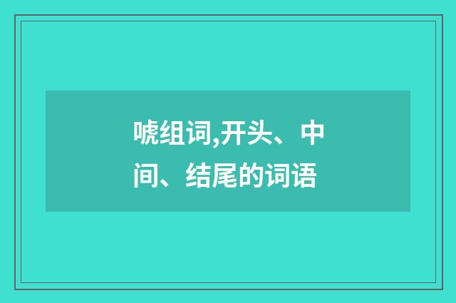 唬组词,开头、中间、结尾的词语
