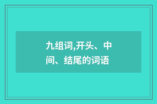 九组词,开头、中间、结尾的词语