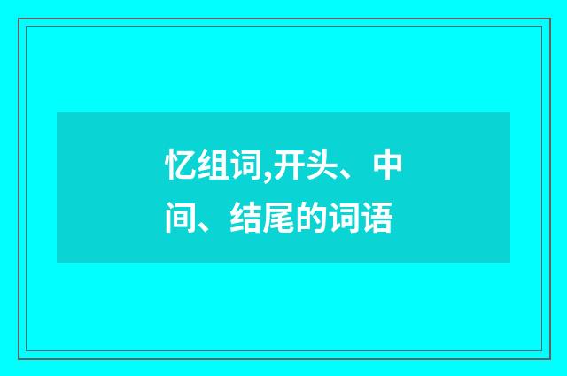忆组词,开头、中间、结尾的词语