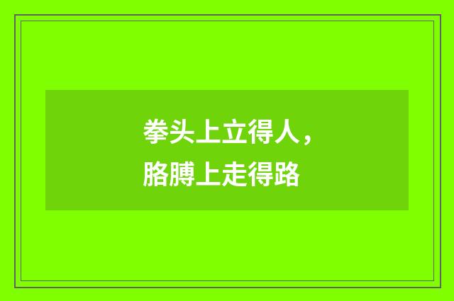 拳头上立得人，胳膊上走得路