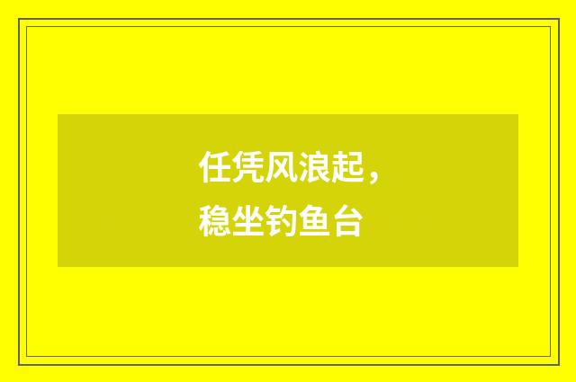 任凭风浪起，稳坐钓鱼台