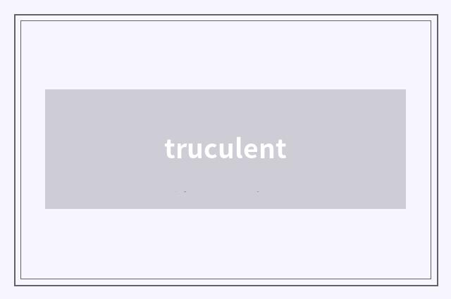 truculent