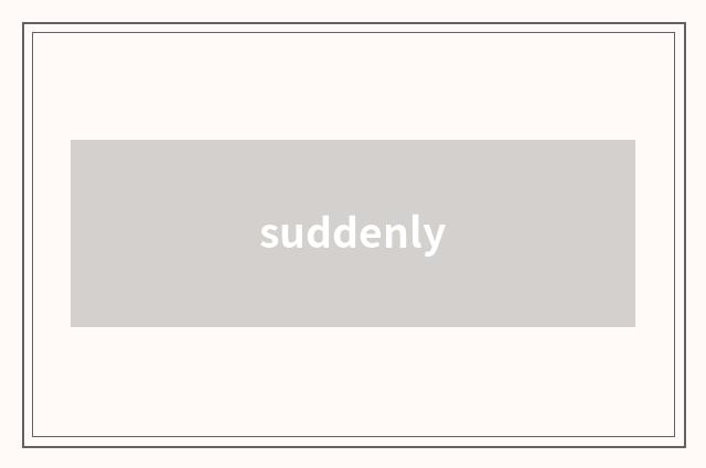 suddenly