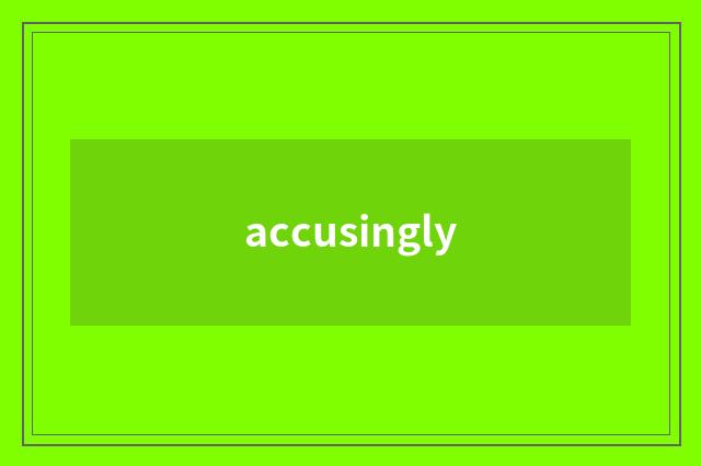 accusingly