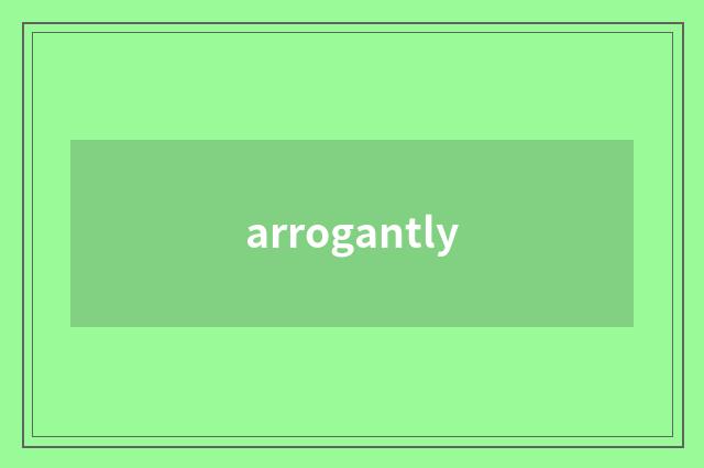 arrogantly