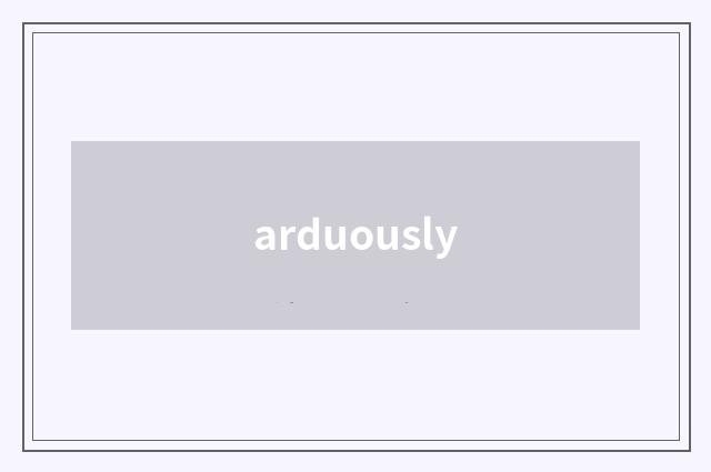 arduously