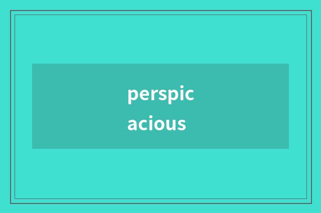 perspicacious