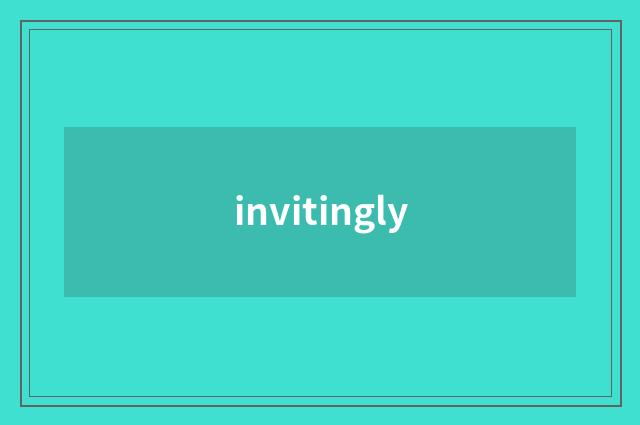 invitingly