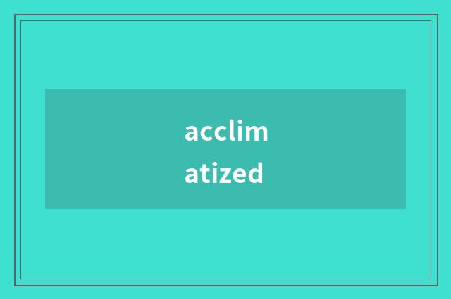 acclimatized