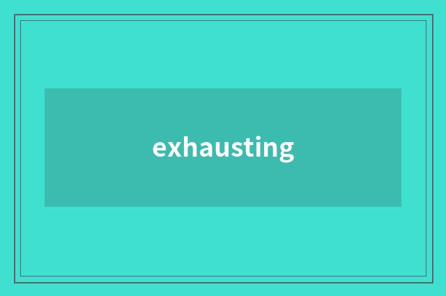 exhausting