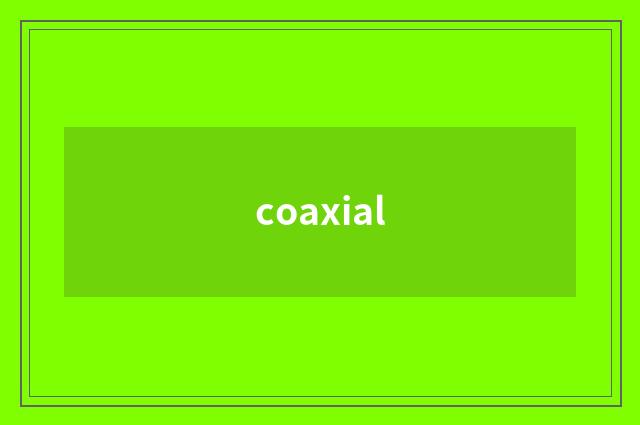 coaxial