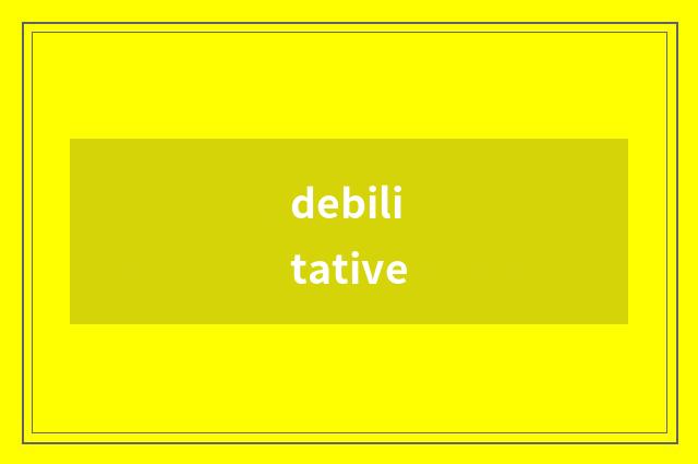 debilitative