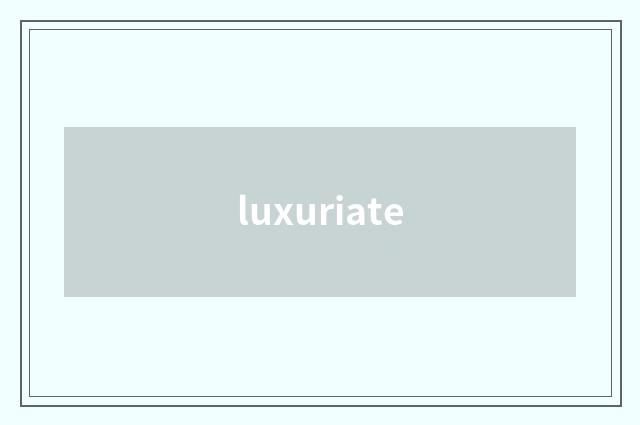 luxuriate