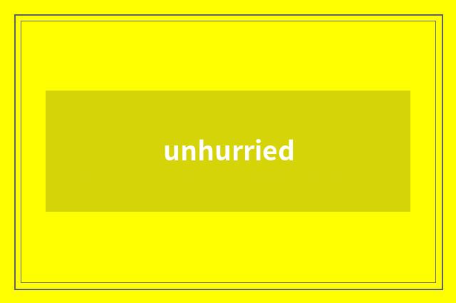unhurried