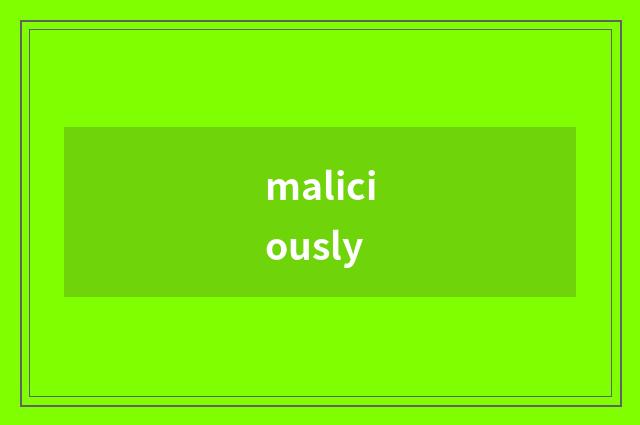 maliciously
