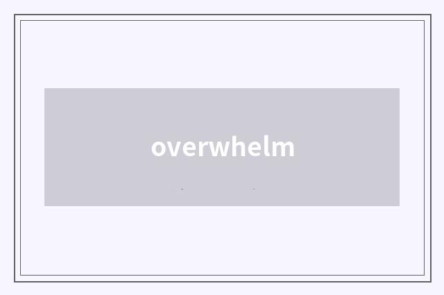 overwhelm