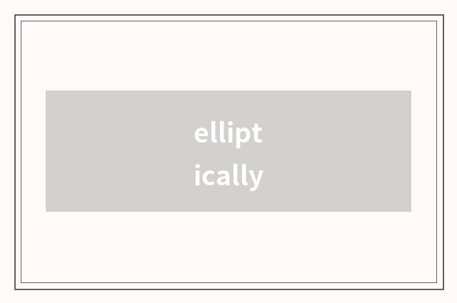 elliptically