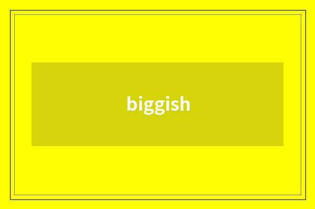 biggish