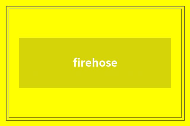 firehose