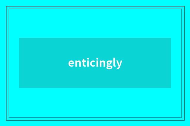 enticingly