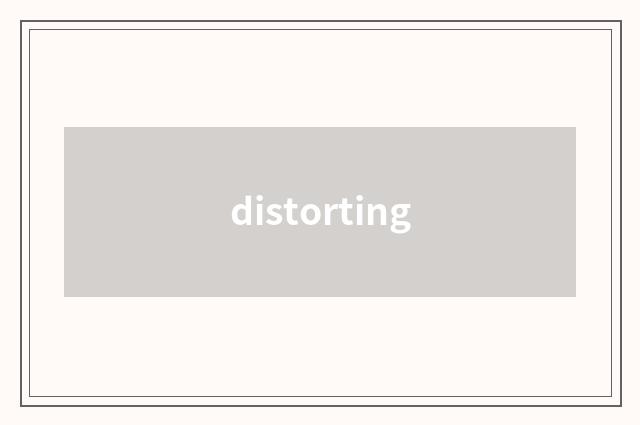 distorting