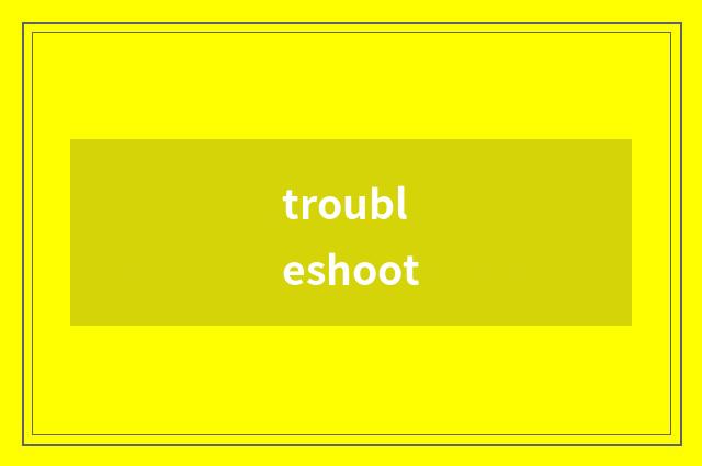 troubleshoot