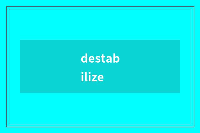 destabilize