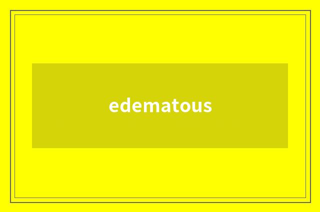 edematous