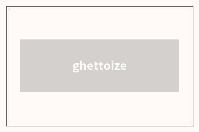 ghettoize
