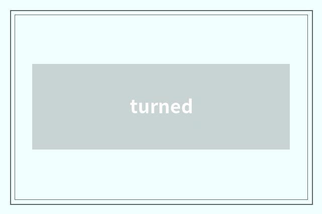 turned