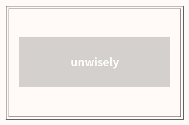 unwisely