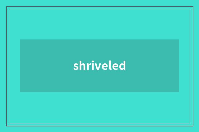 shriveled