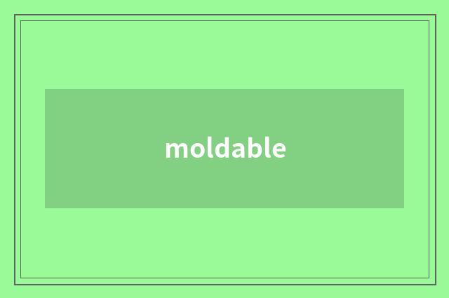 moldable