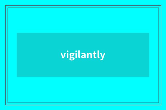vigilantly