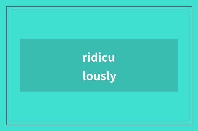 ridiculously