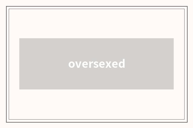 oversexed