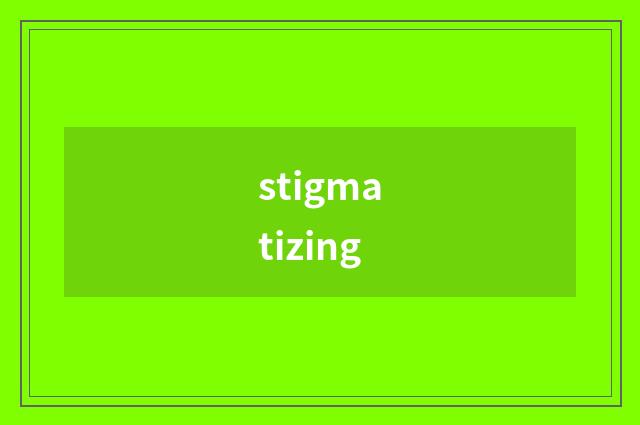 stigmatizing