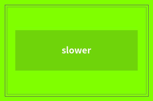 slower